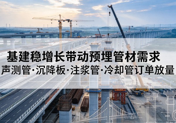 建湖基建稳增长带动预埋监测管材需求，声测管、沉降板、注浆管订单持续放量