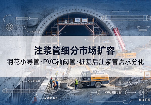 建湖注浆管细分市场扩容，隧道钢花小导管、PVC 袖阀管、桩基后注浆管需求分化