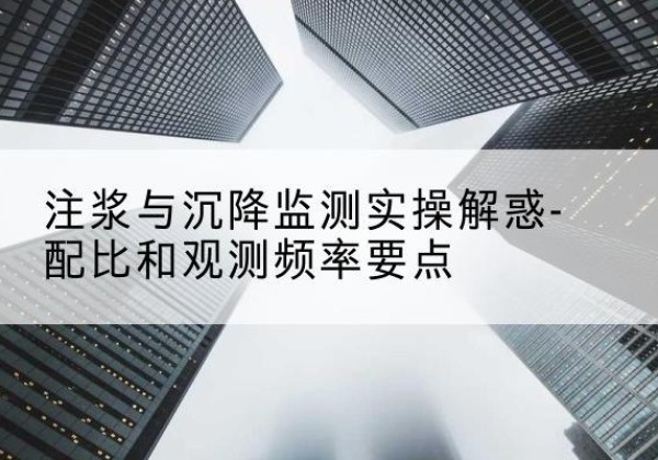 建湖水泥浆配比不当会不会造成注浆管堵管？-注浆与沉降监测实操解惑-配比和观测频率要点