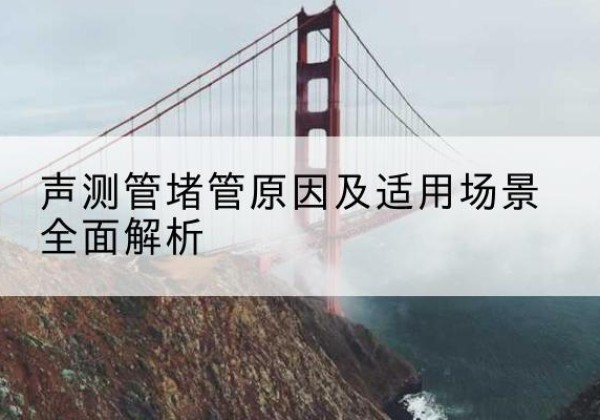 建湖声测管堵管的主要原因有哪些？-声测管堵管原因及适用场景全面解析